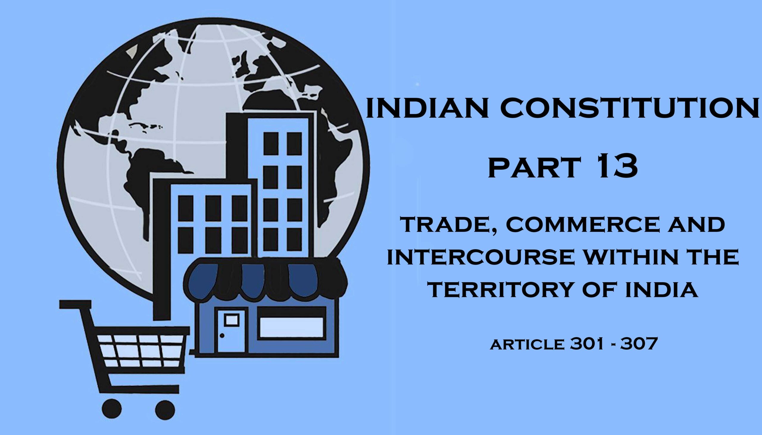 Part 13 – Trade , Commerce and Intercourse within the Territory of India (Article 301 – 307)